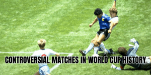 Controversial Matches in World Cup History
