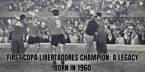First Copa Libertadores Champion A Legacy Born in 1960