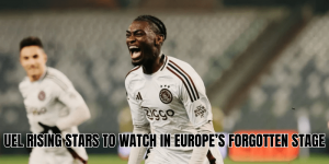 Uel Rising Stars To Watch In Europe’s Forgotten Stage