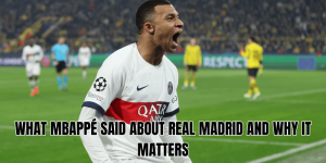 What Mbappé Said About Real Madrid And Why It Matters